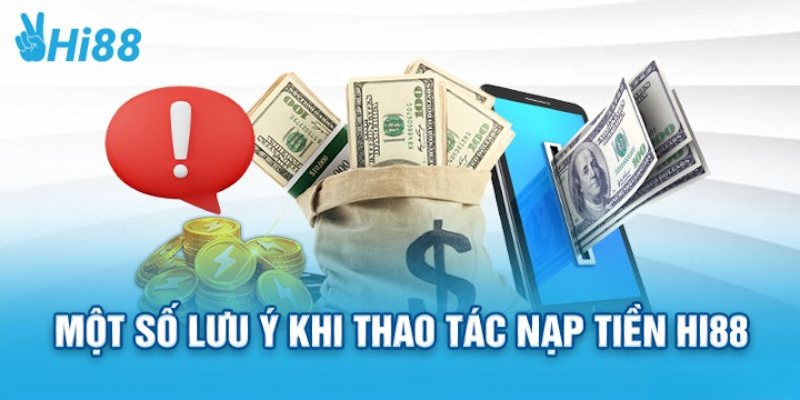 Một số lưu ý cần nhớ khi thực hiện lệnh nạp tiền tại Hi88